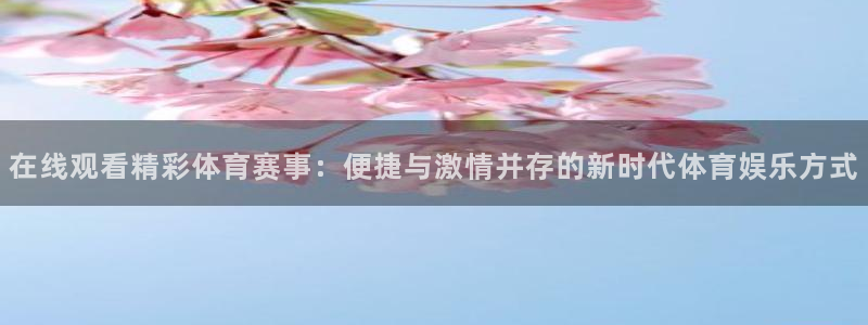 在线观看精彩体育赛事：便捷与激情并存的新时代体育娱乐方式