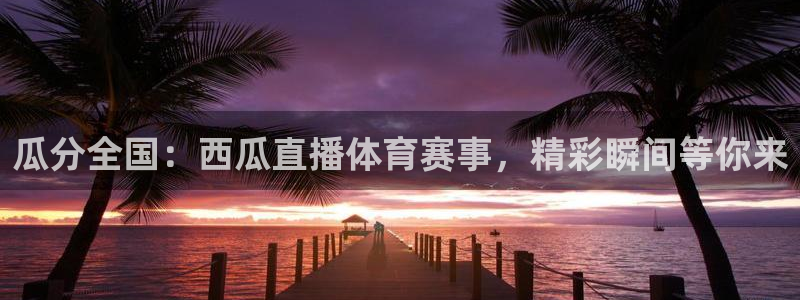 瓜分全国：西瓜直播体育赛事，精彩瞬间等你来