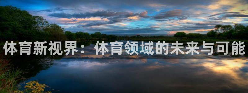 猎豹app下载安装：体育新视界：体育领域的未来与可能