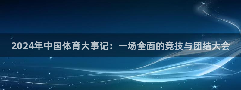 猎豹体育下载app：2024年中国体育大事记：一场全面的竞技与团结大会
