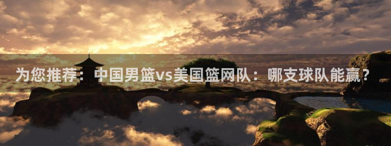 猎豹体育app：为您推荐：中国男篮vs美国篮网队：哪支球队能赢？
