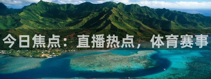 猎豹贷款app：今日焦点：直播热点，体育赛事